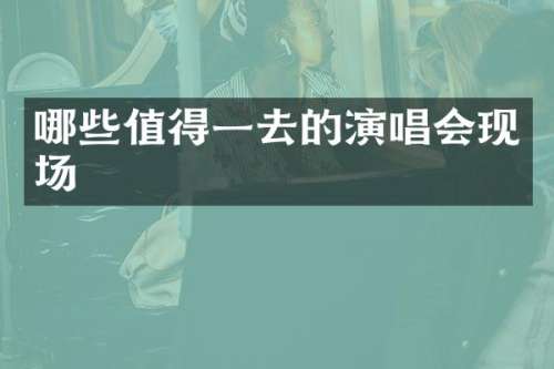 哪些值得一去的演唱会现场