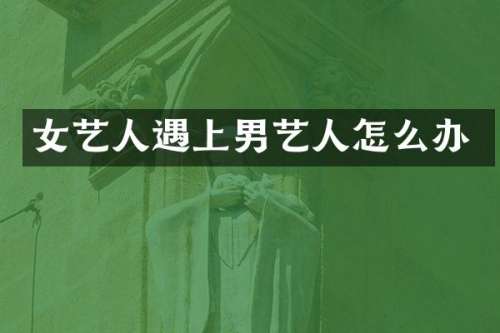 女艺人遇上男艺人怎么办