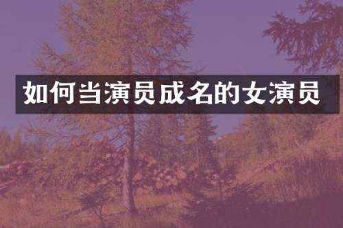 如何当演员成名的女演员