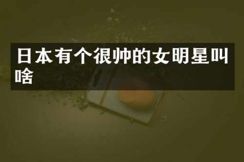 日本有个很帅的女明星叫啥