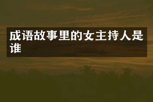 成语故事里的女主持人是谁