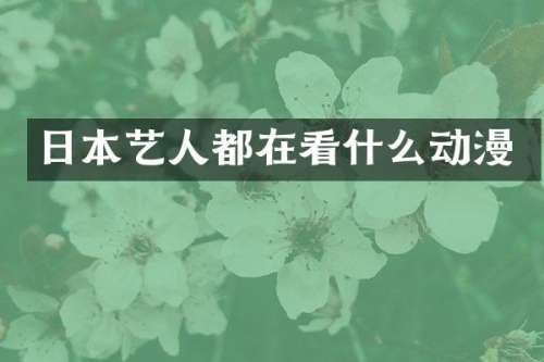 日本艺人都在看什么动漫