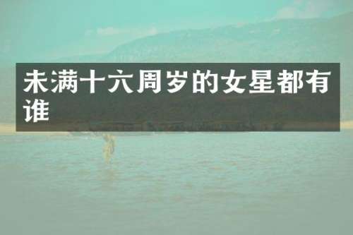 未满十六周岁的女星都有谁