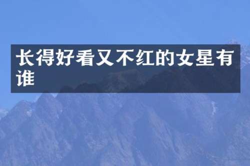 长得好看又不红的女星有谁