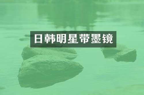 日韩明星带墨镜