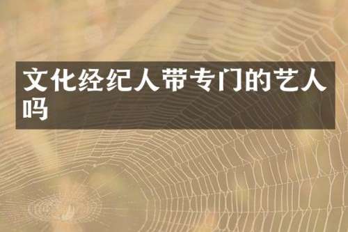 文化经纪人带专门的艺人吗