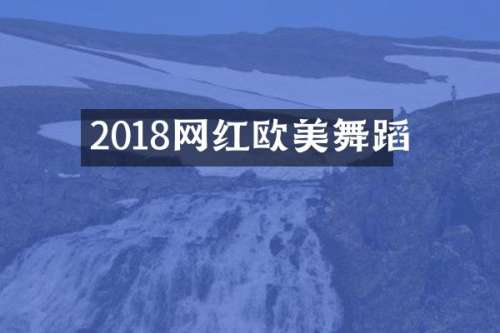 2018网红欧美舞蹈