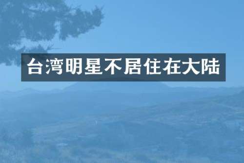台湾明星不居住在大陆