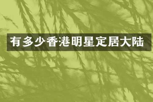 有多少香港明星定居大陆