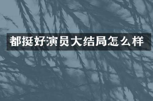都挺好演员大结局怎么样