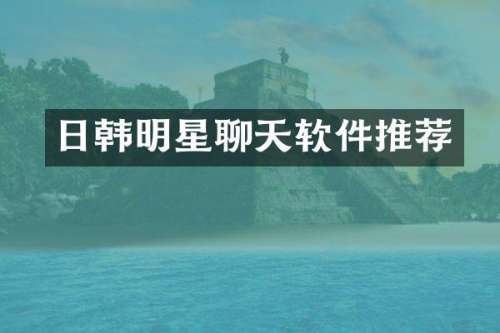 日韩明星聊天软件推荐