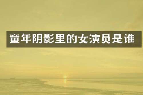 童年阴影里的女演员是谁