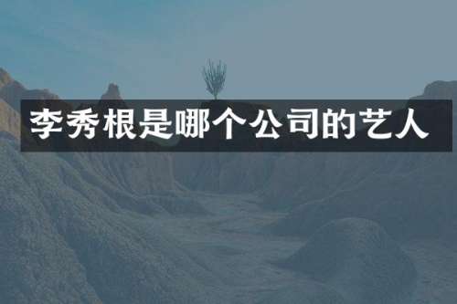 李秀根是哪个公司的艺人