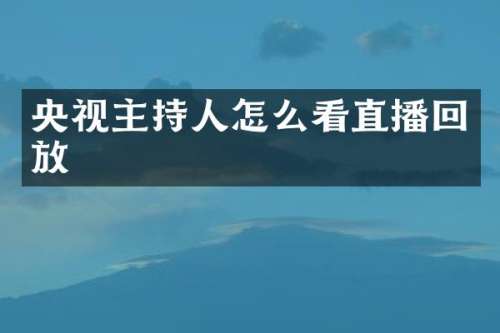 央视主持人怎么看直播回放
