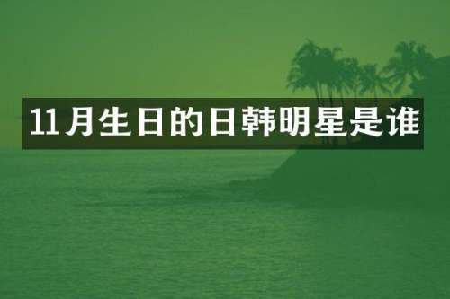 11月生日的日韩明星是谁