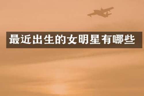 最近出生的女明星有哪些