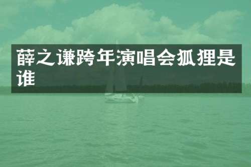 薛之谦跨年演唱会狐狸是谁