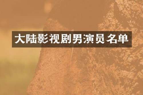 大陆影视剧男演员名单