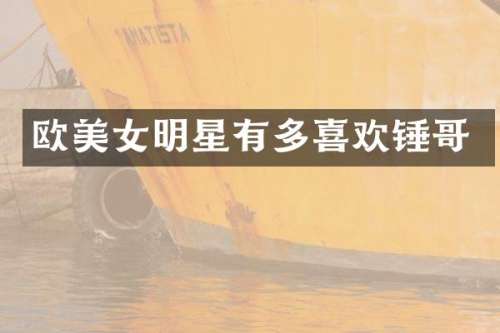 欧明星有多喜欢锤哥