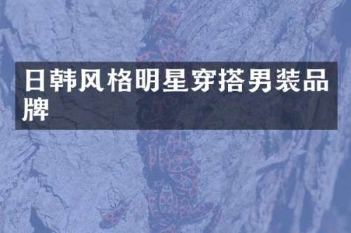 日韩风格明星穿搭男装品牌