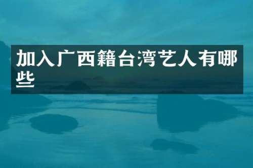 加入广西籍台湾艺人有哪些