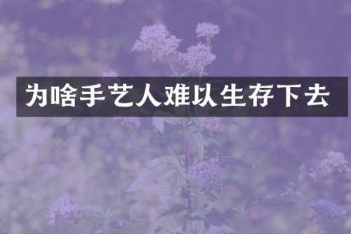 为啥手艺人难以生存下去