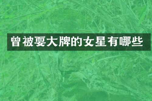 曾被耍大牌的女星有哪些