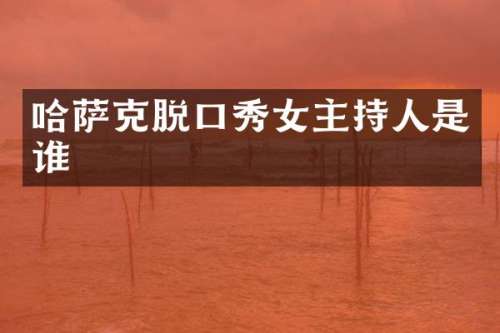 哈萨克脱口秀女主持人是谁