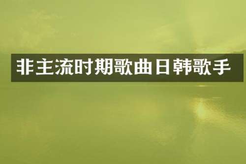 非主流时期歌曲日韩歌手
