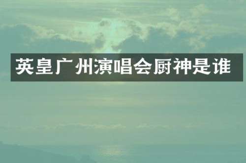 英皇广州演唱会厨神是谁