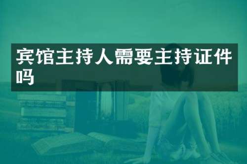 宾馆主持人需要主持证件吗