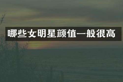 哪些女明星颜值一般很高