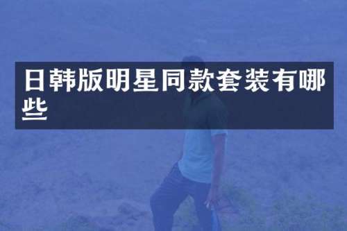 日韩版明星同款套装有哪些
