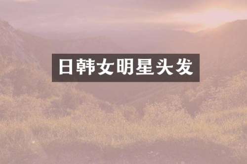 日韩女明星头发