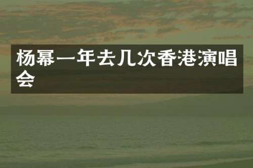 杨幂一年去几次香港演唱会
