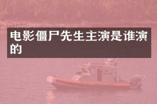 电影僵尸先生主演是谁演的