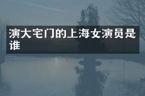 演大宅门的上海女演员是谁