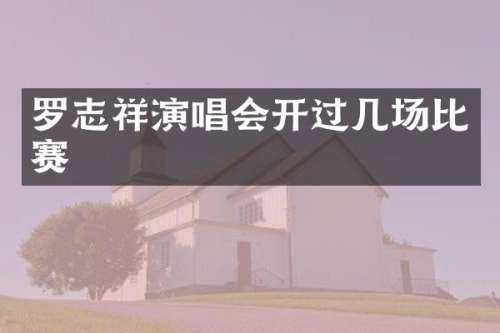 罗志祥演唱会开过几场比赛