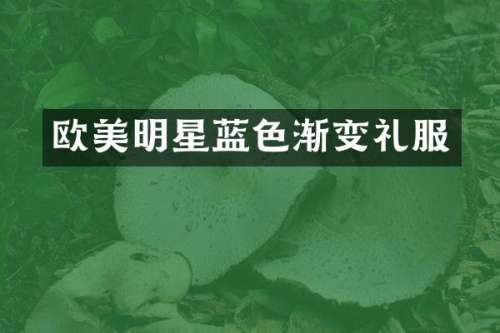 欧美明星蓝色渐变礼服