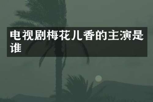 电视剧梅花儿香的主演是谁