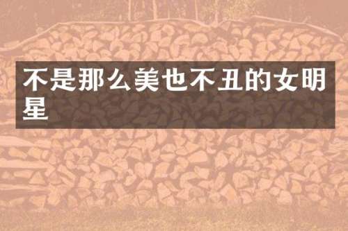 不是那么美也不丑的女明星