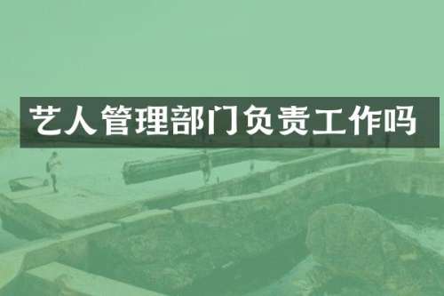 艺人管理部门负责工作吗