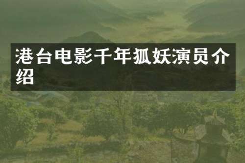 港台电影千年狐妖演员介绍