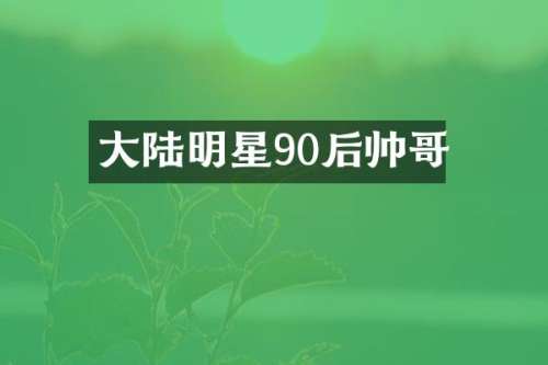 大陆明星90后帅哥