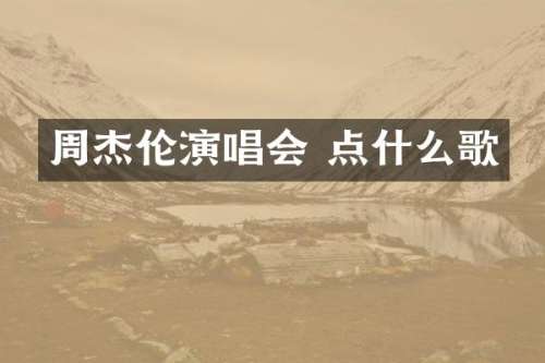 周杰伦演唱会 点什么歌