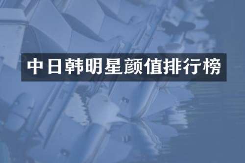 中日韩明星颜值排行榜