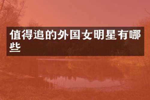 值得追的外国女明星有哪些
