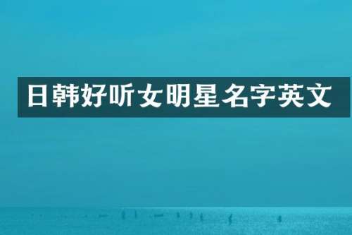 日韩好听女明星名字英文