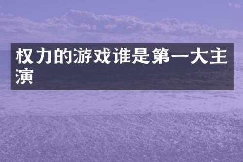 权力的游戏谁是第一大主演