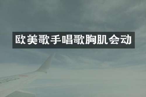 欧美歌手唱歌肌会动